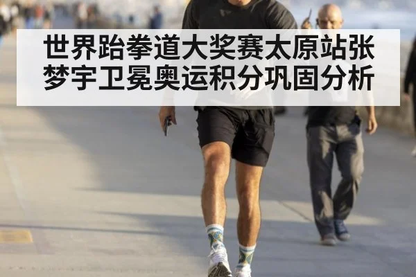 世界跆拳道大奖赛太原站张梦宇卫冕奥运积分巩固分析